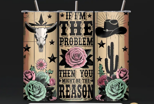 RTS I'M THE PROBLEM MAYBE THEN YOU MIGHT BE THE REASON 20 oz STRAIGHT SKINNY TUMBLER WRAP 9.6x8.3